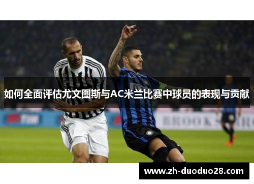 如何全面评估尤文图斯与AC米兰比赛中球员的表现与贡献 如何全面评估尤文图斯与AC米兰比赛中球员的表现与贡献