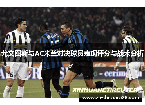尤文图斯与AC米兰对决球员表现评分与战术分析