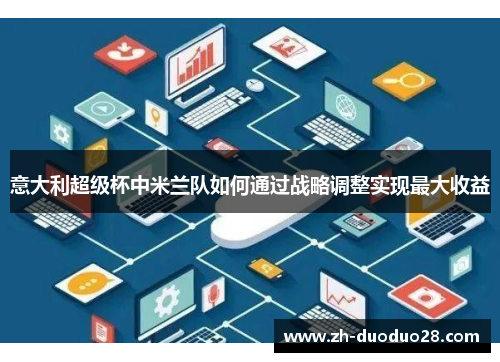 意大利超级杯中米兰队如何通过战略调整实现最大收益 意大利超级杯中米兰队如何通过战略调整实现最大收益