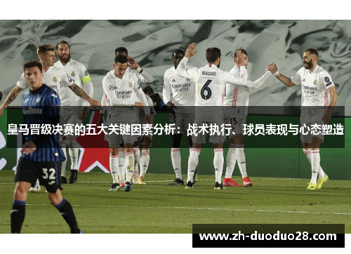 皇马晋级决赛的五大关键因素分析:战术执行、球员表现与心态塑造 皇马晋级决赛的五大关键因素分析:战术执行、球员表现与心态塑造