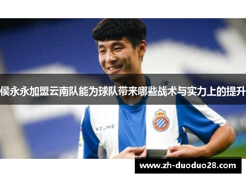 侯永永加盟云南队能为球队带来哪些战术与实力上的提升 侯永永加盟云南队能为球队带来哪些战术与实力上的提升