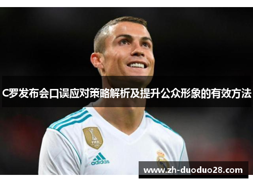 C罗发布会口误应对策略解析及提升公众形象的有效方法 C罗发布会口误应对策略解析及提升公众形象的有效方法