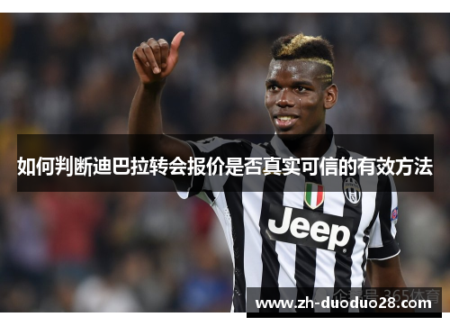 如何判断迪巴拉转会报价是否真实可信的有效方法