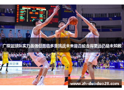 广厦篮球队实力虽强但面临多重挑战未来是否能走得更远仍是未知数