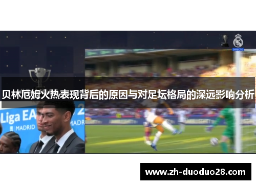 贝林厄姆火热表现背后的原因与对足坛格局的深远影响分析 贝林厄姆火热表现背后的原因与对足坛格局的深远影响分析