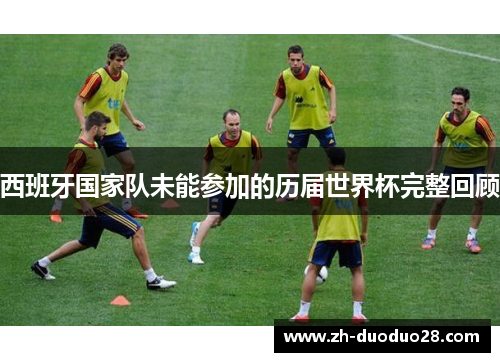 西班牙国家队未能参加的历届世界杯完整回顾 西班牙国家队未能参加的历届世界杯完整回顾
