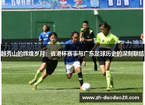 越秀山的辉煌岁月:省港杯赛事与广东足球历史的深刻联结 越秀山的辉煌岁月:省港杯赛事与广东足球历史的深刻联结