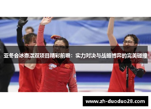 亚冬会冰壶混双项目精彩前瞻:实力对决与战略博弈的完美碰撞 亚冬会冰壶混双项目精彩前瞻:实力对决与战略博弈的完美碰撞