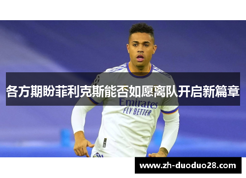各方期盼菲利克斯能否如愿离队开启新篇章
