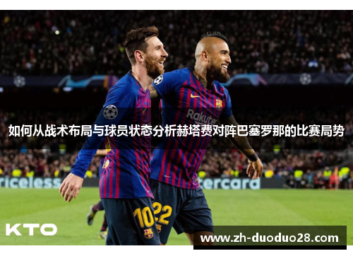 如何从战术布局与球员状态分析赫塔费对阵巴塞罗那的比赛局势