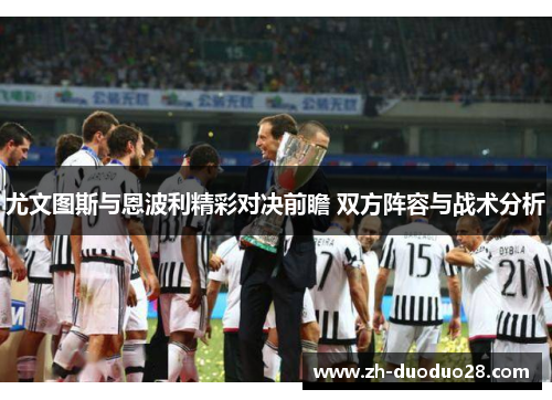 尤文图斯与恩波利精彩对决前瞻 双方阵容与战术分析 尤文图斯与恩波利精彩对决前瞻 双方阵容与战术分析