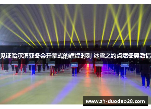 见证哈尔滨亚冬会开幕式的辉煌时刻 冰雪之约点燃冬奥激情