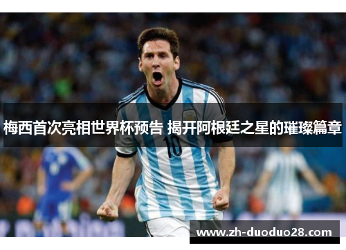 梅西首次亮相世界杯预告 揭开阿根廷之星的璀璨篇章