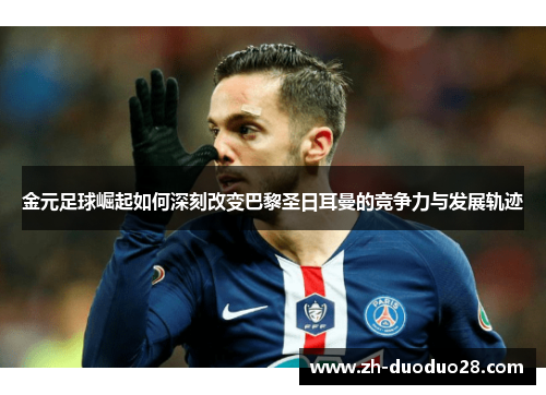 金元足球崛起如何深刻改变巴黎圣日耳曼的竞争力与发展轨迹