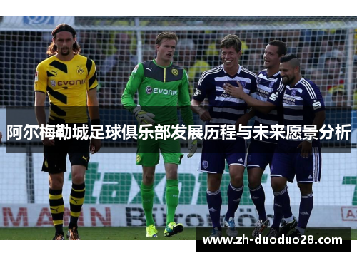 阿尔梅勒城足球俱乐部发展历程与未来愿景分析 阿尔梅勒城足球俱乐部发展历程与未来愿景分析