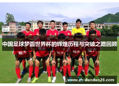 中国足球梦圆世界杯的辉煌历程与突破之路回顾