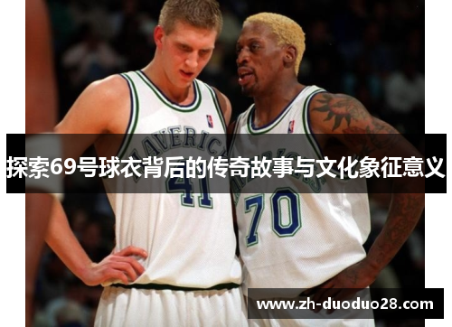 探索69号球衣背后的传奇故事与文化象征意义 探索69号球衣背后的传奇故事与文化象征意义