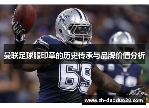 曼联足球服印章的历史传承与品牌价值分析 曼联足球服印章的历史传承与品牌价值分析