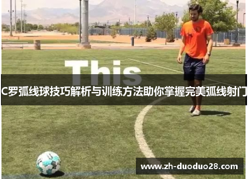 C罗弧线球技巧解析与训练方法助你掌握完美弧线射门 C罗弧线球技巧解析与训练方法助你掌握完美弧线射门