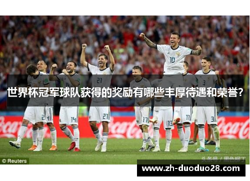 世界杯冠军球队获得的奖励有哪些丰厚待遇和荣誉? 世界杯冠军球队获得的奖励有哪些丰厚待遇和荣誉?