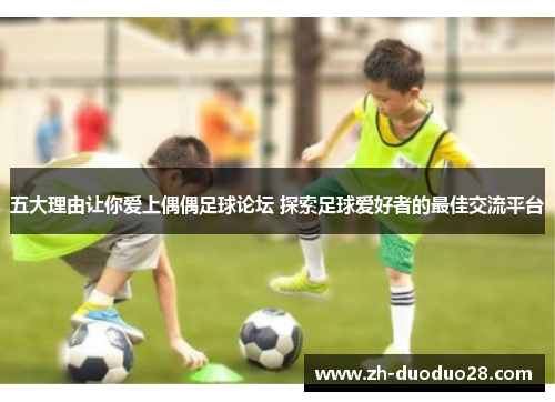 五大理由让你爱上偶偶足球论坛 探索足球爱好者的最佳交流平台