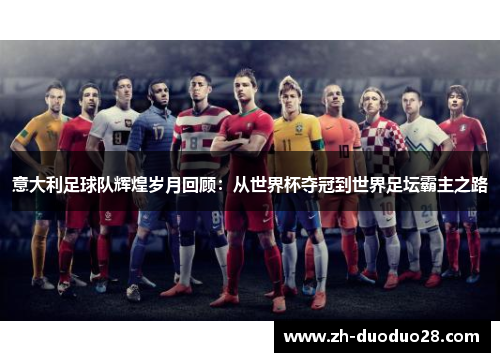 意大利足球队辉煌岁月回顾:从世界杯夺冠到世界足坛霸主之路 意大利足球队辉煌岁月回顾:从世界杯夺冠到世界足坛霸主之路