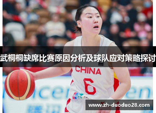 武桐桐缺席比赛原因分析及球队应对策略探讨 武桐桐缺席比赛原因分析及球队应对策略探讨