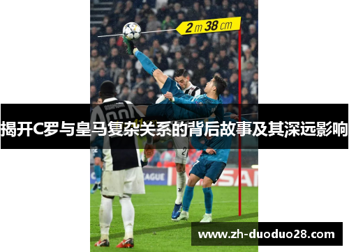揭开C罗与皇马复杂关系的背后故事及其深远影响