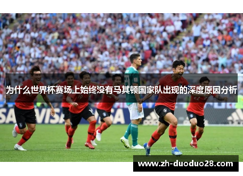 为什么世界杯赛场上始终没有马其顿国家队出现的深度原因分析