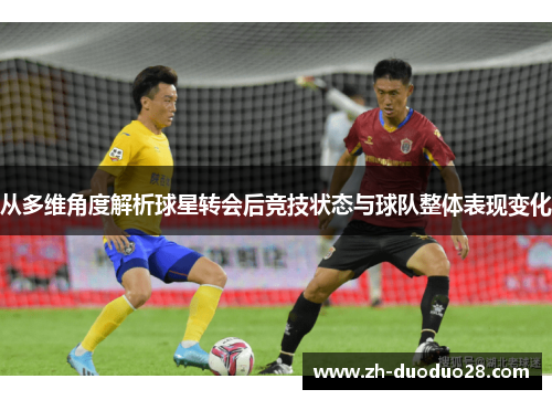 从多维角度解析球星转会后竞技状态与球队整体表现变化