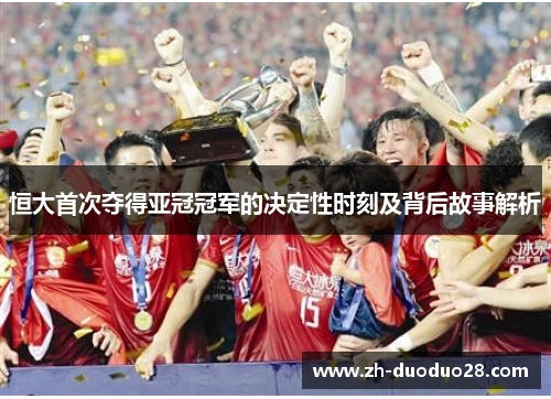 恒大首次夺得亚冠冠军的决定性时刻及背后故事解析 恒大首次夺得亚冠冠军的决定性时刻及背后故事解析