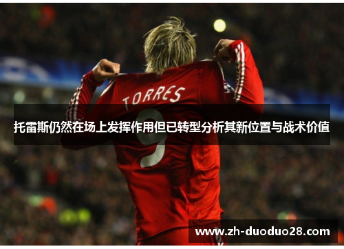 托雷斯仍然在场上发挥作用但已转型分析其新位置与战术价值