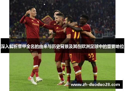 深入解析意甲全名的由来与历史背景及其在欧洲足球中的重要地位