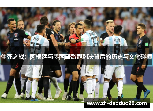 生死之战:阿根廷与墨西哥激烈对决背后的历史与文化碰撞 生死之战:阿根廷与墨西哥激烈对决背后的历史与文化碰撞