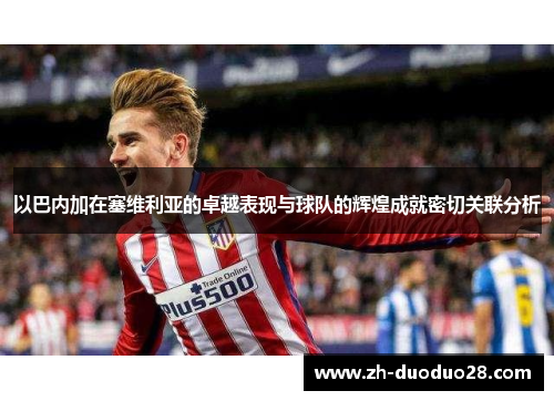以巴内加在塞维利亚的卓越表现与球队的辉煌成就密切关联分析 以巴内加在塞维利亚的卓越表现与球队的辉煌成就密切关联分析