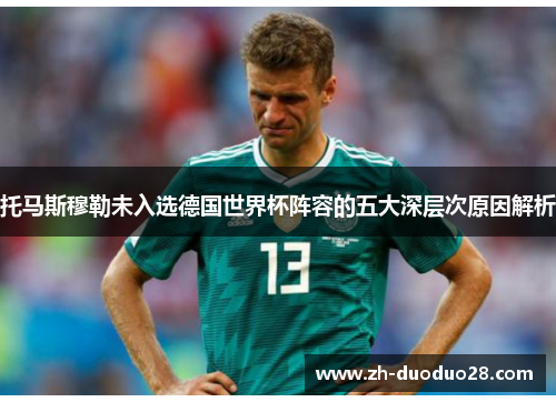 托马斯穆勒未入选德国世界杯阵容的五大深层次原因解析