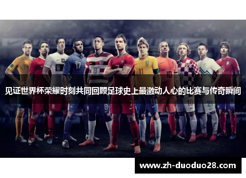 见证世界杯荣耀时刻共同回顾足球史上最激动人心的比赛与传奇瞬间 见证世界杯荣耀时刻共同回顾足球史上最激动人心的比赛与传奇瞬间