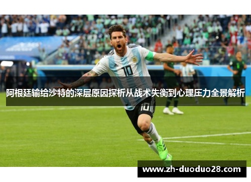 阿根廷输给沙特的深层原因探析从战术失衡到心理压力全景解析