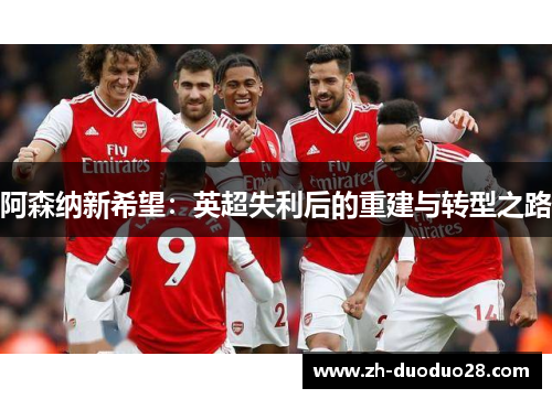 阿森纳新希望：英超失利后的重建与转型之路