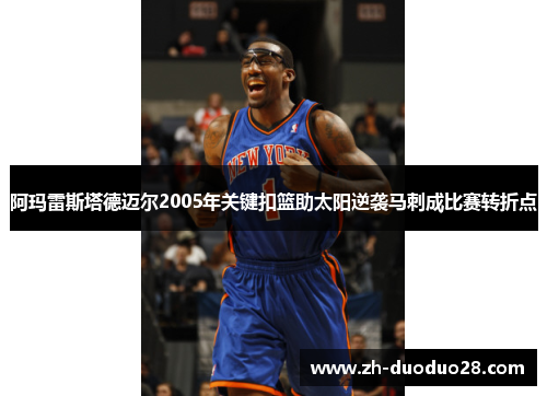 阿玛雷斯塔德迈尔2005年关键扣篮助太阳逆袭马刺成比赛转折点