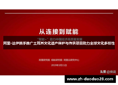阿里·达伊携手推广土耳其文化遗产保护与传承项目助力全球文化多样性 阿里·达伊携手推广土耳其文化遗产保护与传承项目助力全球文化多样性
