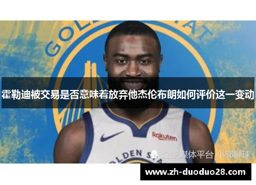 霍勒迪被交易是否意味着放弃他杰伦布朗如何评价这一变动 霍勒迪被交易是否意味着放弃他杰伦布朗如何评价这一变动