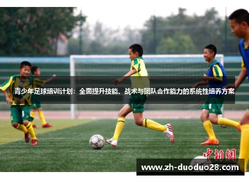 青少年足球培训计划:全面提升技能、战术与团队合作能力的系统性培养方案 青少年足球培训计划:全面提升技能、战术与团队合作能力的系统性培养方案