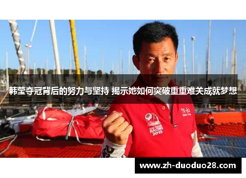 韩莹夺冠背后的努力与坚持 揭示她如何突破重重难关成就梦想