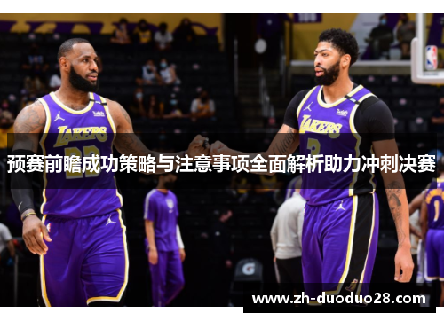 预赛前瞻成功策略与注意事项全面解析助力冲刺决赛 预赛前瞻成功策略与注意事项全面解析助力冲刺决赛
