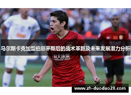 马尔斯卡克加盟伯恩茅斯后的战术革新及未来发展潜力分析