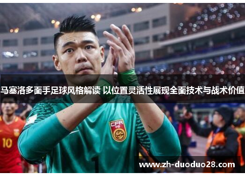 马塞洛多面手足球风格解读 以位置灵活性展现全面技术与战术价值