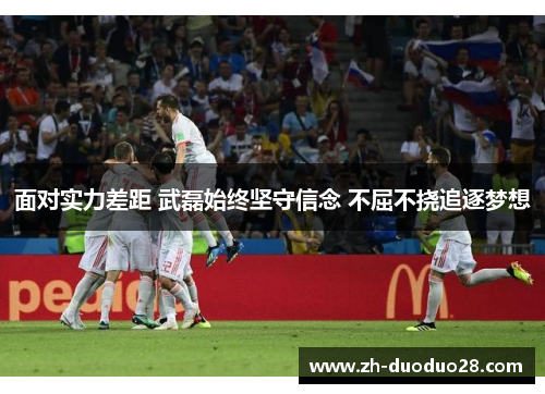 面对实力差距 武磊始终坚守信念 不屈不挠追逐梦想