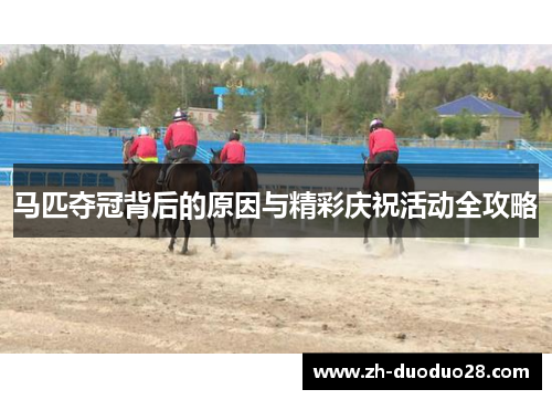 马匹夺冠背后的原因与精彩庆祝活动全攻略 马匹夺冠背后的原因与精彩庆祝活动全攻略