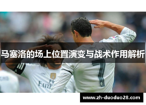 马塞洛的场上位置演变与战术作用解析